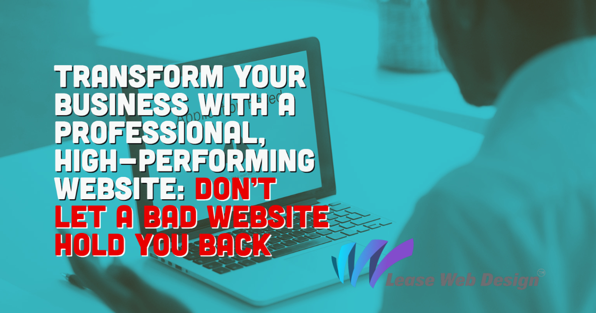 Transform Your Business with a Professional, High-Performing Website: Don’t Let a Bad Website Hold You Back